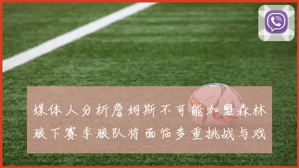 媒体人分析詹姆斯不可能加盟森林狼下赛季狼队将面临多重挑战与戏剧性事件