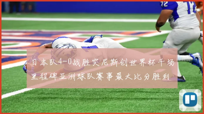日本队4-0战胜突尼斯创世界杯千场里程碑亚洲球队赛事最大比分胜利