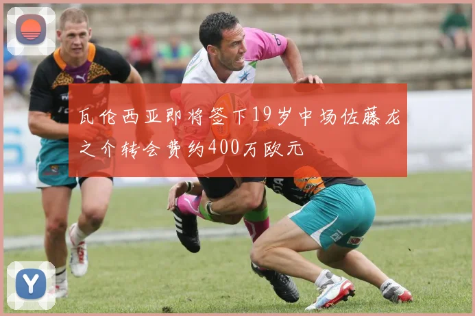 瓦伦西亚即将签下19岁中场佐藤龙之介转会费约400万欧元