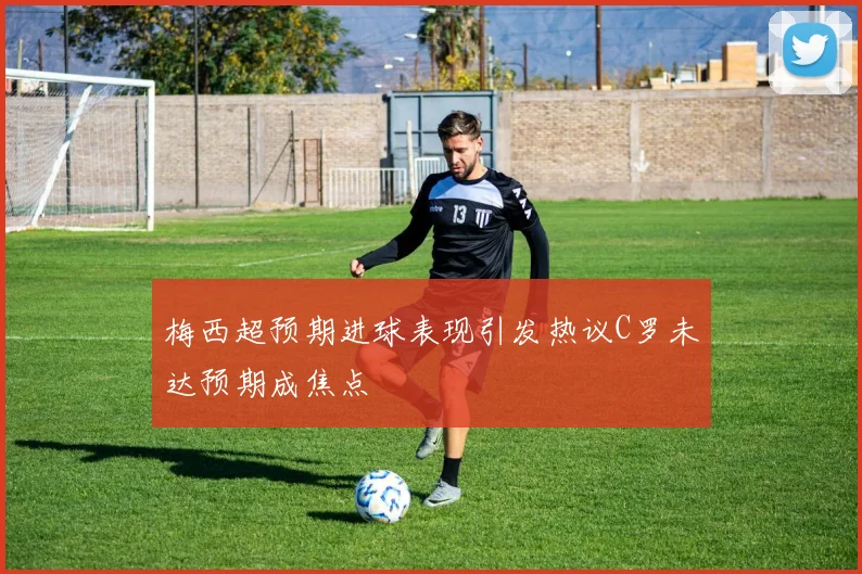 梅西超预期进球表现引发热议C罗未达预期成焦点