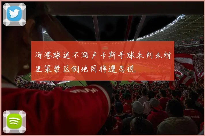 海港球迷不满卢卡斯手球未判米特里策禁区倒地同样遭忽视