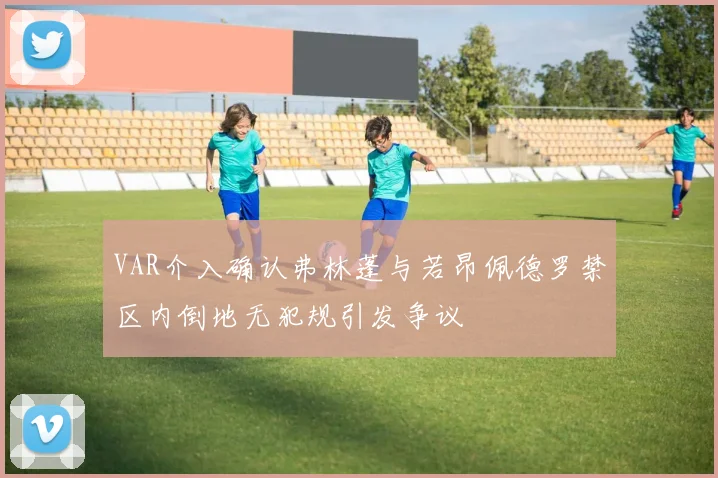 VAR介入确认弗林蓬与若昂佩德罗禁区内倒地无犯规引发争议